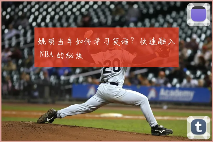 姚明当年如何学习英语？快速融入 NBA 的秘诀