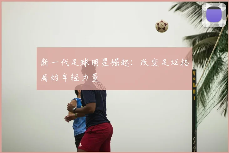 新一代足球明星崛起:改变足坛格局的年轻力量