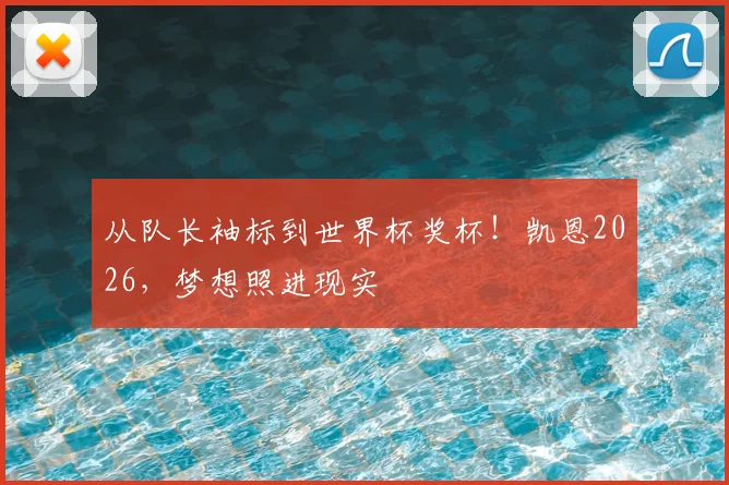 从队长袖标到世界杯奖杯！凯恩2026，梦想照进现实