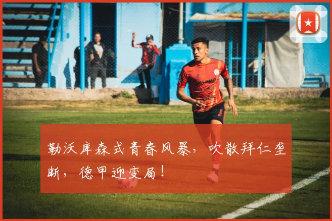 勒沃库森式青春风暴,吹散拜仁垄断,德甲迎变局!