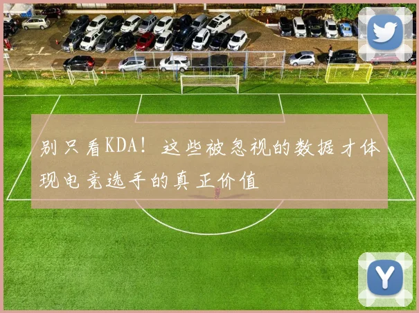 别只看KDA!这些被忽视的数据才体现电竞选手的真正价值