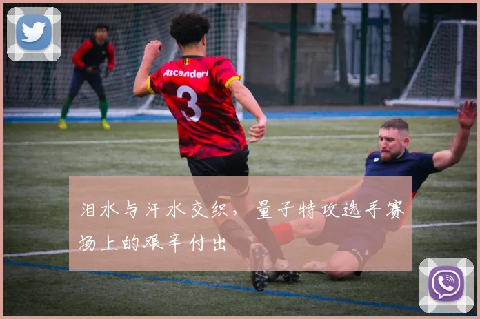 泪水与汗水交织,量子特攻选手赛场上的艰辛付出