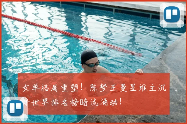 女单格局重塑!陈梦王曼昱谁主沉浮世界排名榜暗流涌动!