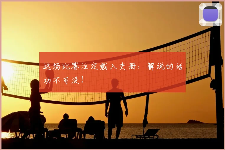 这场比赛注定载入史册，解说的话功不可没！
