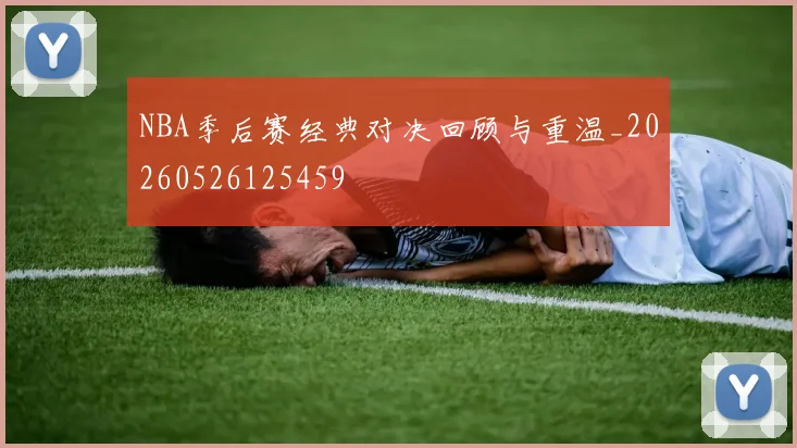NBA季后赛经典对决回顾与重温_20260526125459