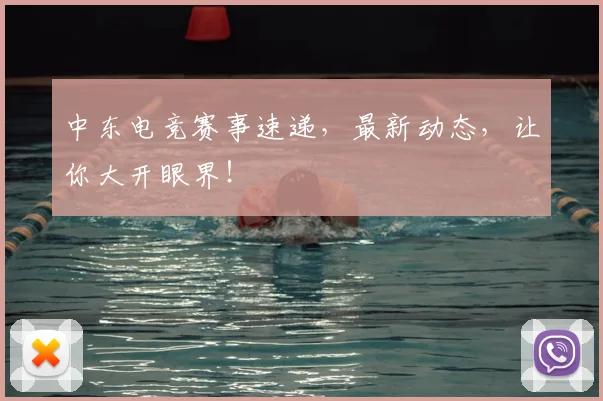 中东电竞赛事速递，最新动态，让你大开眼界！