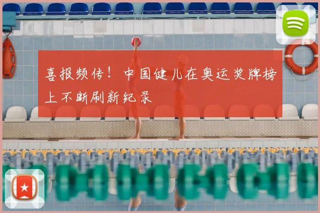 喜报频传!中国健儿在奥运奖牌榜上不断刷新纪录