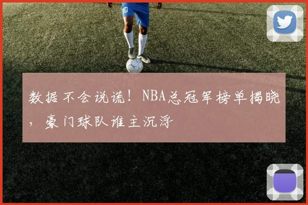 数据不会说谎!NBA总冠军榜单揭晓,豪门球队谁主沉浮