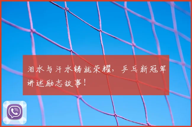 泪水与汗水铸就荣耀,乒乓新冠军讲述励志故事!