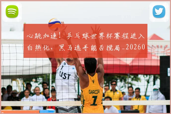 心跳加速！乒乓球世界杯赛程进入白热化，黑马选手能否搅局_20260605004858