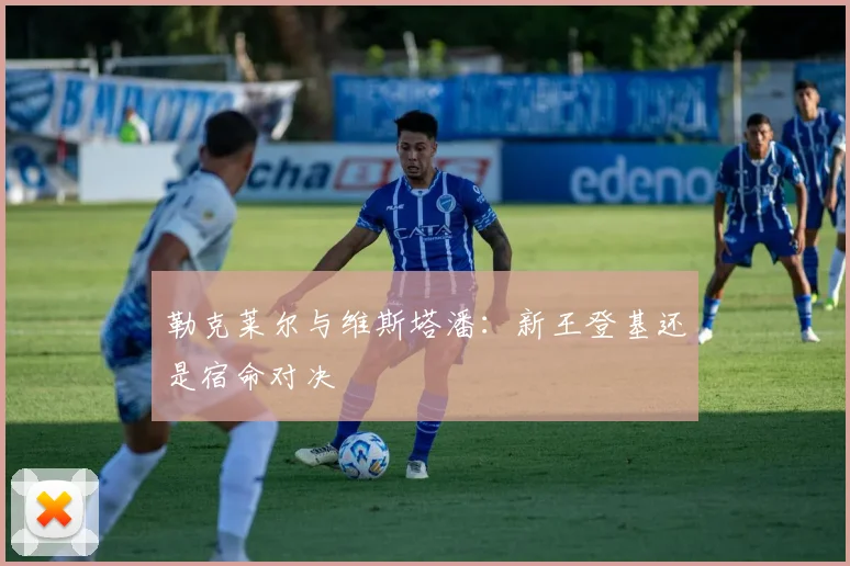 勒克莱尔与维斯塔潘：新王登基还是宿命对决