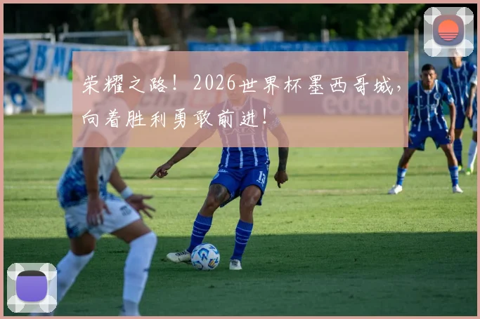 荣耀之路！2026世界杯墨西哥城，向着胜利勇敢前进！