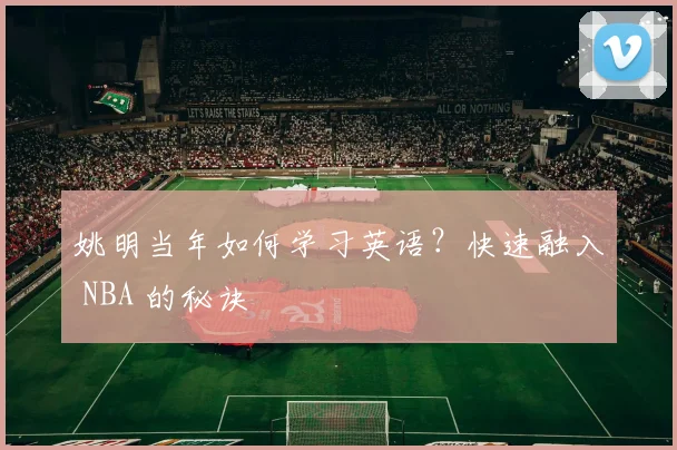 姚明当年如何学习英语?快速融入 NBA 的秘诀
