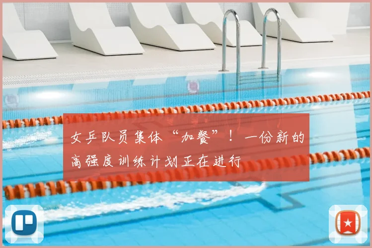 女乒队员集体“加餐”!一份新的高强度训练计划正在进行