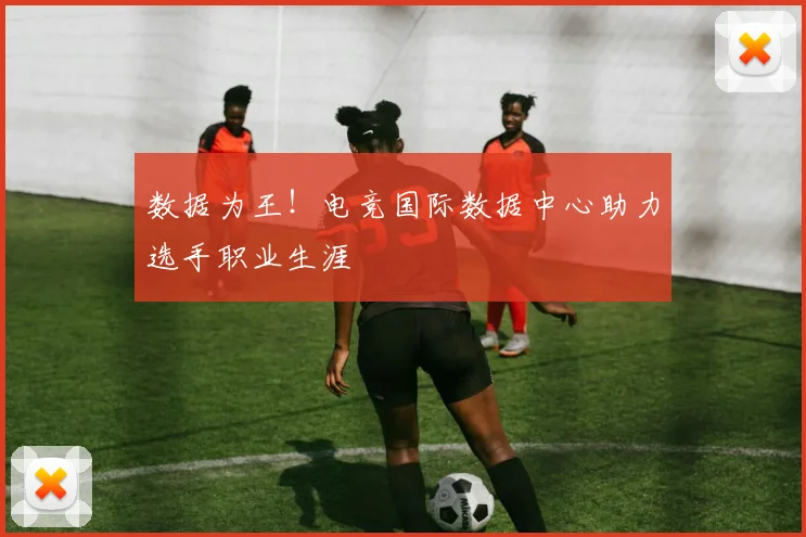 数据为王!电竞国际数据中心助力选手职业生涯