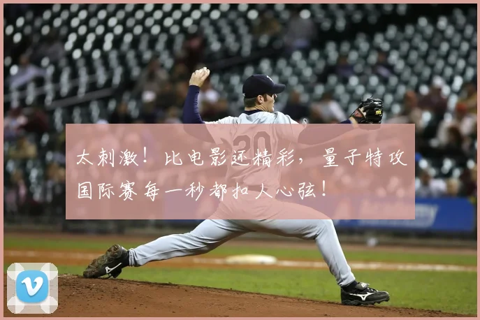 太刺激!比电影还精彩,量子特攻国际赛每一秒都扣人心弦!