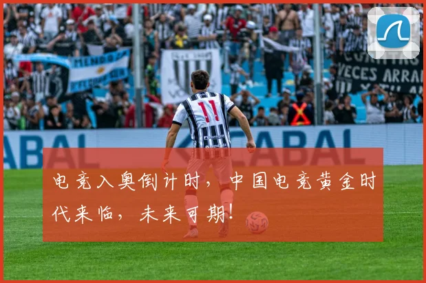 电竞入奥倒计时,中国电竞黄金时代来临,未来可期!
