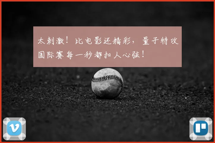 太刺激！比电影还精彩，量子特攻国际赛每一秒都扣人心弦！