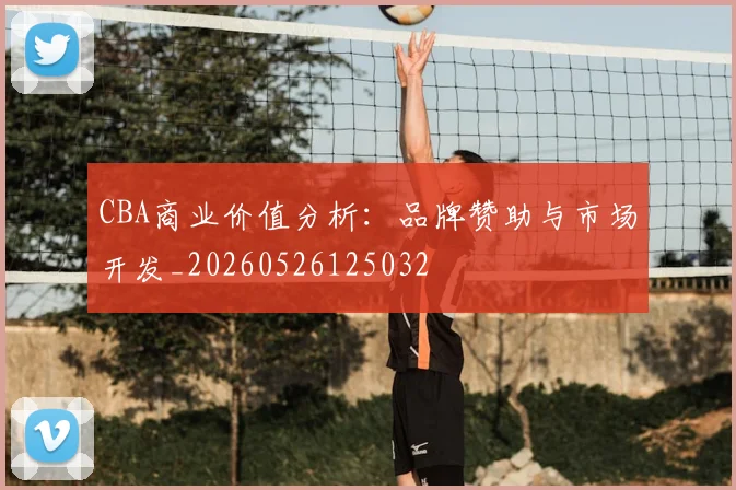 CBA商业价值分析：品牌赞助与市场开发_20260526125032