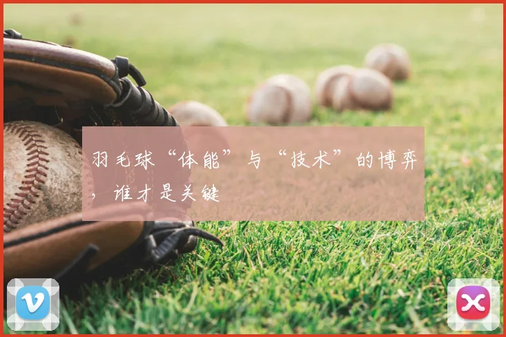 羽毛球“体能”与“技术”的博弈，谁才是关键