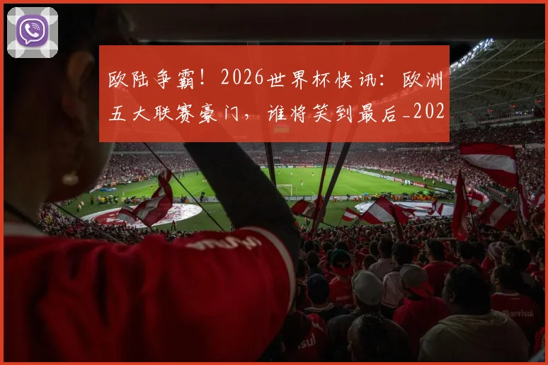 欧陆争霸!2026世界杯快讯:欧洲五大联赛豪门,谁将笑到最后_20260606145831